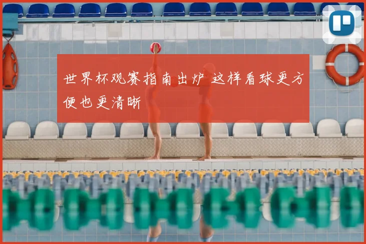 世界杯观赛指南出炉 这样看球更方便也更清晰