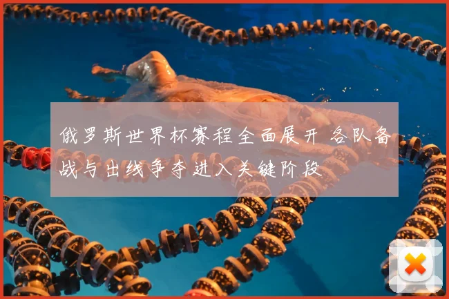 俄罗斯世界杯赛程全面展开 各队备战与出线争夺进入关键阶段