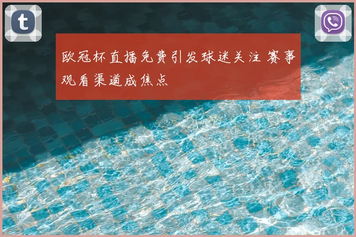 欧冠杯直播免费引发球迷关注 赛事观看渠道成焦点