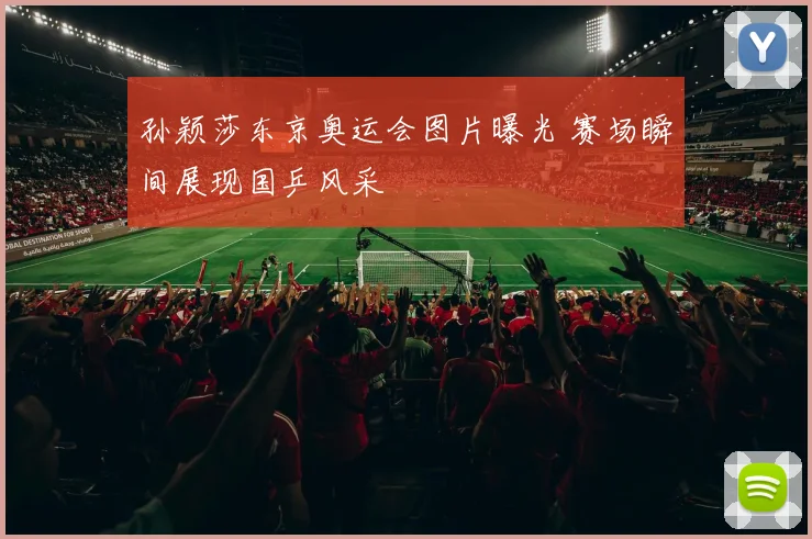 孙颖莎东京奥运会图片曝光 赛场瞬间展现国乒风采
