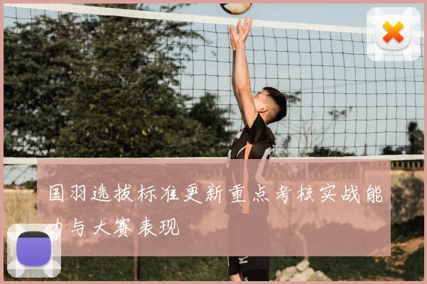 国羽选拔标准更新重点考核实战能力与大赛表现