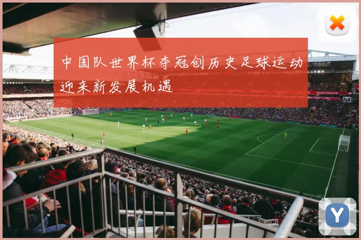 中国队世界杯夺冠创历史足球运动迎来新发展机遇