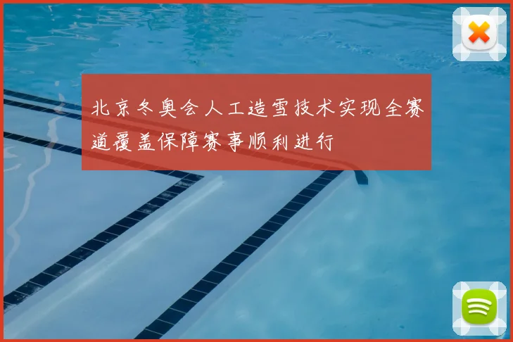 北京冬奥会人工造雪技术实现全赛道覆盖保障赛事顺利进行