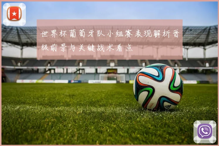 世界杯葡萄牙队小组赛表现解析晋级前景与关键战术看点