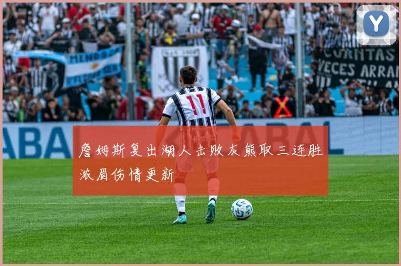 詹姆斯复出湖人击败灰熊取三连胜浓眉伤情更新