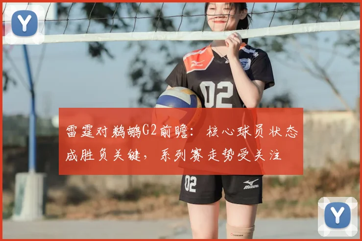 雷霆对鹈鹕G2前瞻：核心球员状态成胜负关键，系列赛走势受关注