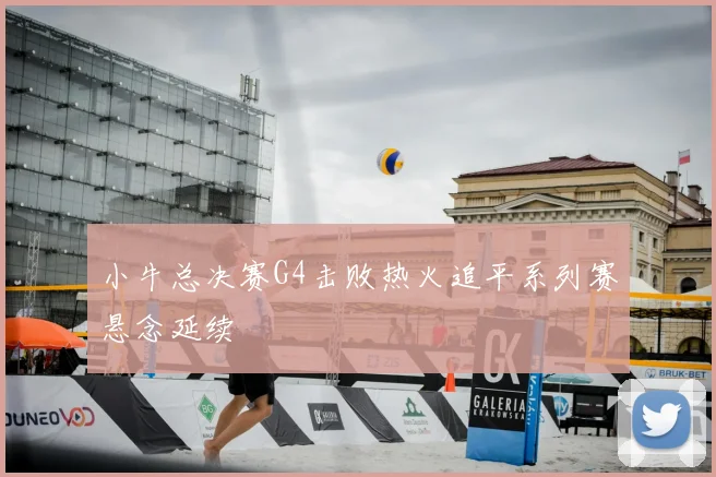 小牛总决赛G4击败热火追平系列赛悬念延续