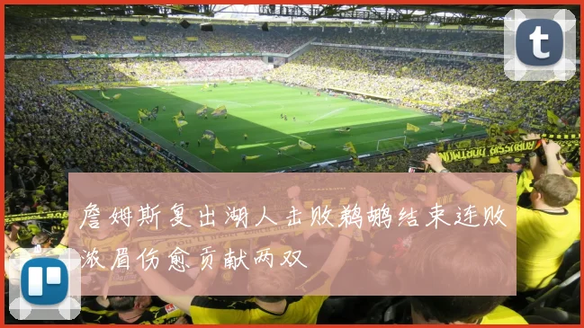 詹姆斯复出湖人击败鹈鹕结束连败浓眉伤愈贡献两双