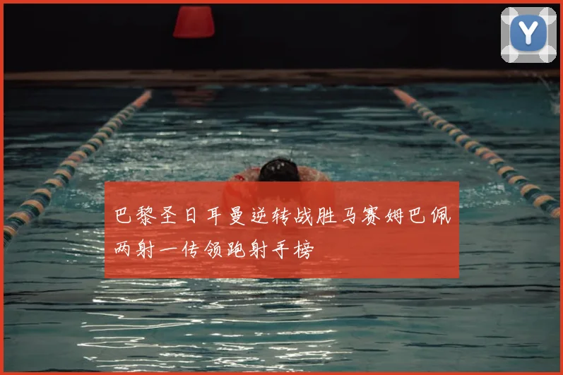 巴黎圣日耳曼逆转战胜马赛姆巴佩两射一传领跑射手榜