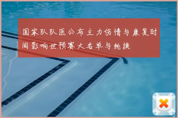 国家队队医公布主力伤情与康复时间影响世预赛大名单与轮换