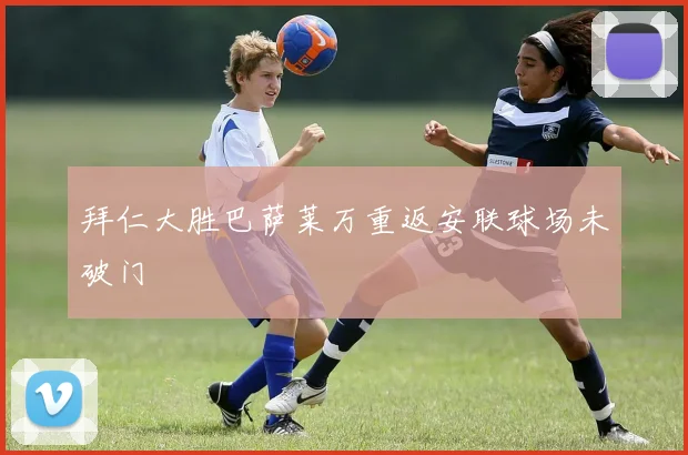 拜仁大胜巴萨莱万重返安联球场未破门