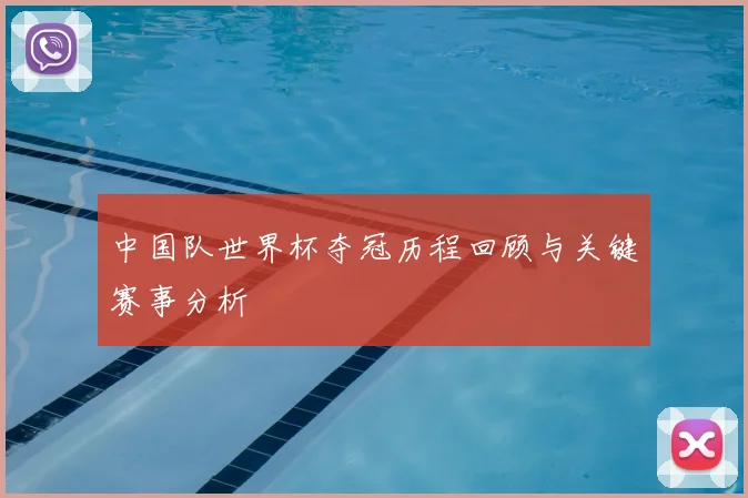 中国队世界杯夺冠历程回顾与关键赛事分析