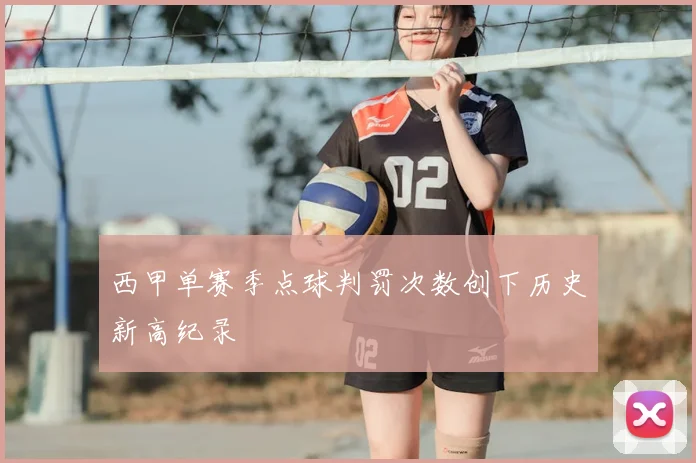 西甲单赛季点球判罚次数创下历史新高纪录