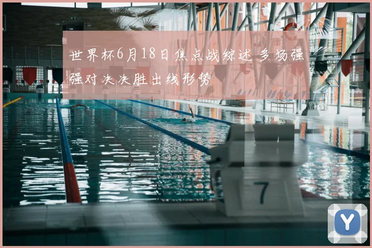 世界杯6月18日焦点战综述 多场强强对决决胜出线形势
