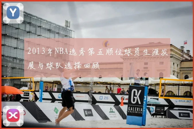 2013年NBA选秀第五顺位球员生涯发展与球队选择回顾