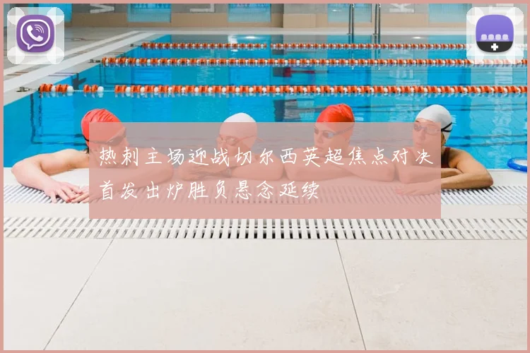 热刺主场迎战切尔西英超焦点对决首发出炉胜负悬念延续