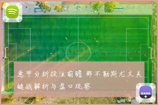 意甲分析投注前瞻 那不勒斯尤文关键战解析与盘口观察