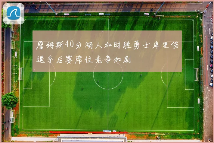詹姆斯40分湖人加时胜勇士库里伤退季后赛席位竞争加剧