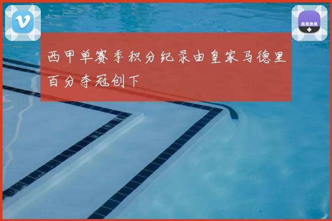西甲单赛季积分纪录由皇家马德里百分夺冠创下