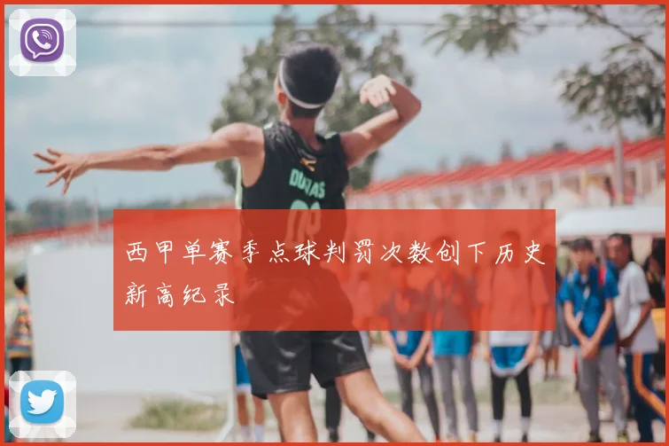 西甲单赛季点球判罚次数创下历史新高纪录