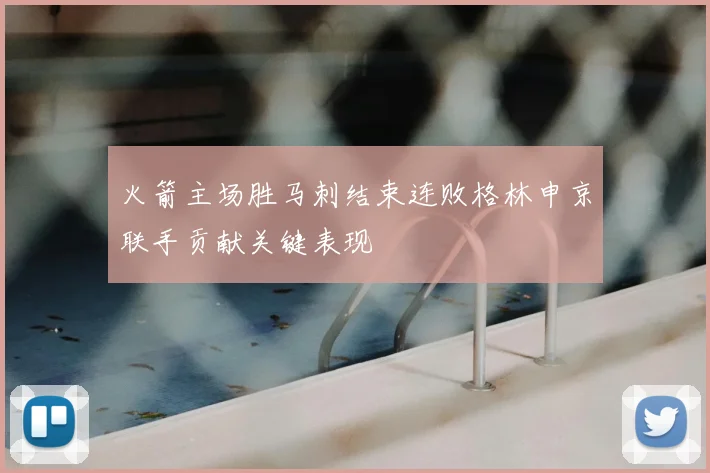 火箭主场胜马刺结束连败格林申京联手贡献关键表现