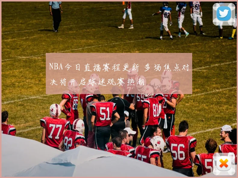 NBA今日直播赛程更新 多场焦点对决将开启球迷观赛热潮