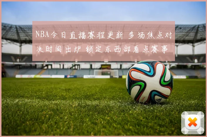 NBA今日直播赛程更新 多场焦点对决时间出炉 锁定东西部看点赛事