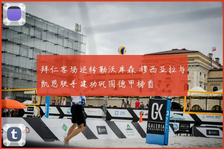 拜仁客场逆转勒沃库森 穆西亚拉与凯恩联手建功巩固德甲榜首