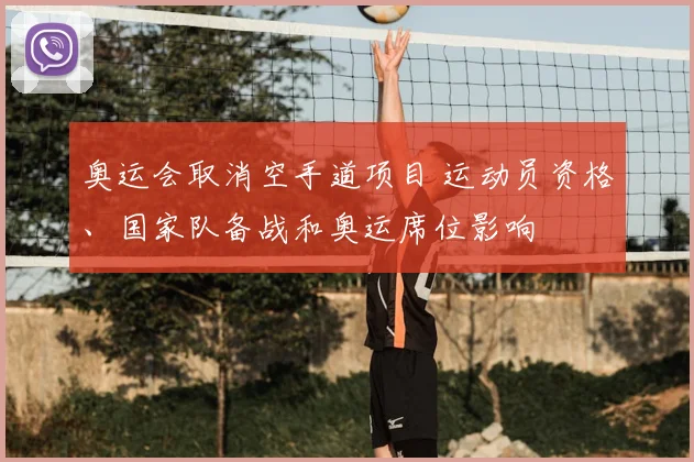 奥运会取消空手道项目 运动员资格、国家队备战和奥运席位影响