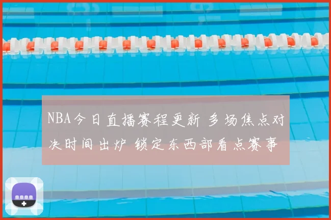 NBA今日直播赛程更新 多场焦点对决时间出炉 锁定东西部看点赛事