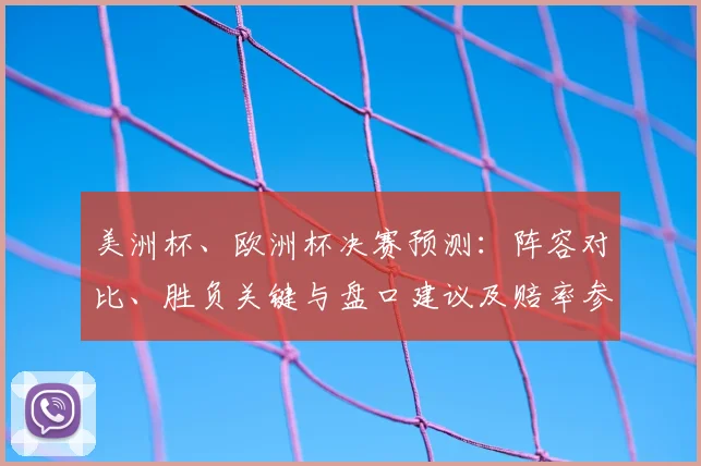 美洲杯、欧洲杯决赛预测：阵容对比、胜负关键与盘口建议及赔率参考