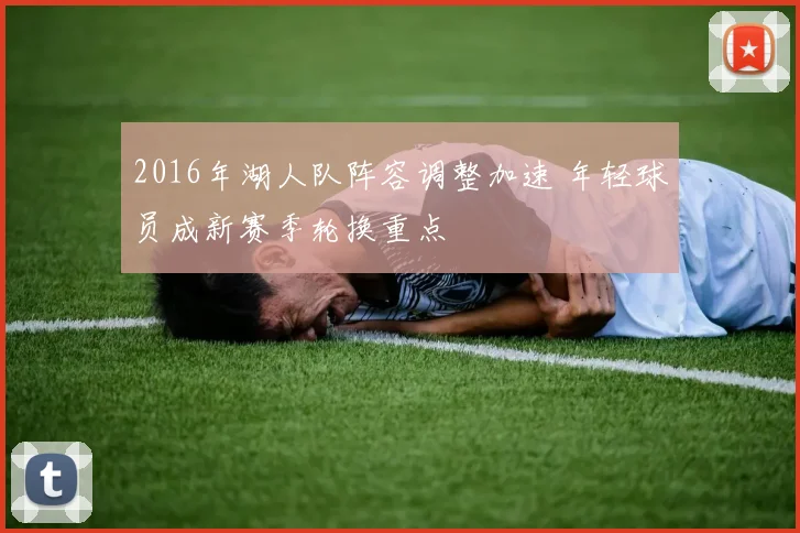 2016年湖人队阵容调整加速 年轻球员成新赛季轮换重点