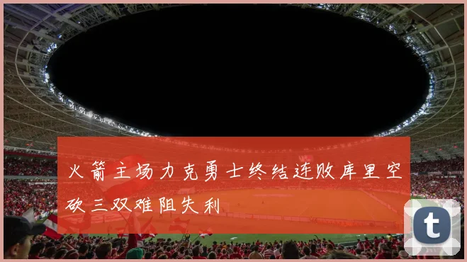 火箭主场力克勇士终结连败库里空砍三双难阻失利