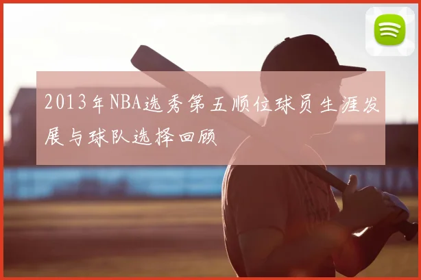 2013年NBA选秀第五顺位球员生涯发展与球队选择回顾