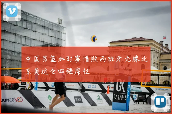 中国男篮加时赛惜败西班牙无缘北京奥运会四强席位