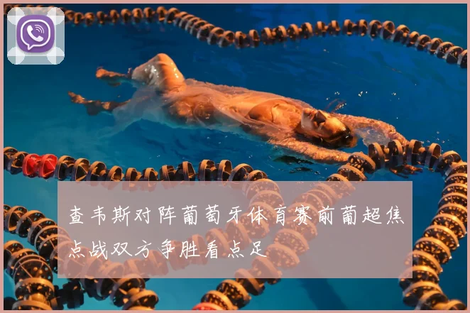 查韦斯对阵葡萄牙体育赛前葡超焦点战双方争胜看点足