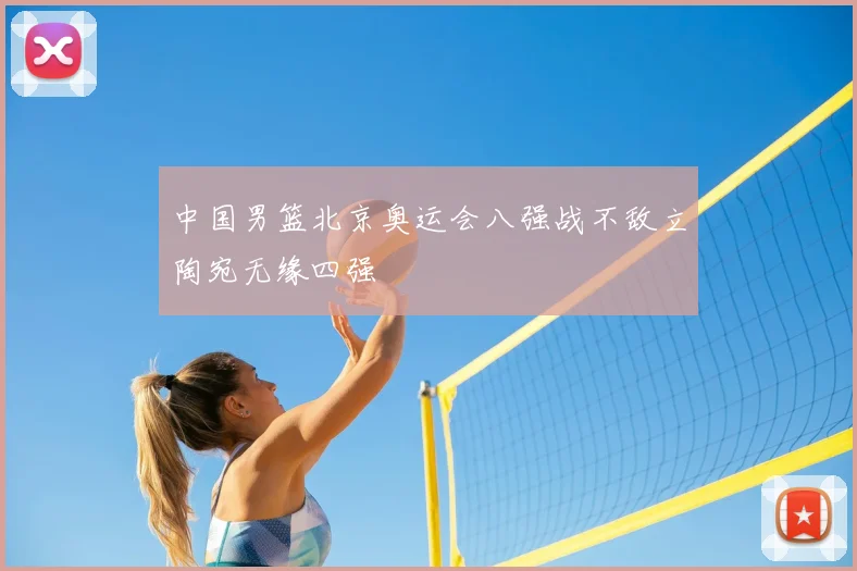 中国男篮北京奥运会八强战不敌立陶宛无缘四强